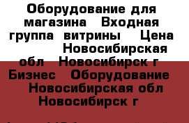 Оборудование для магазина.. Входная группа. витрины. › Цена ­ 9 000 - Новосибирская обл., Новосибирск г. Бизнес » Оборудование   . Новосибирская обл.,Новосибирск г.